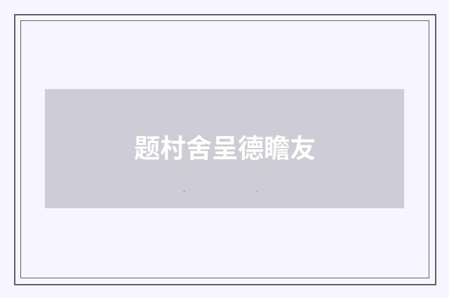 题村舍呈德瞻友