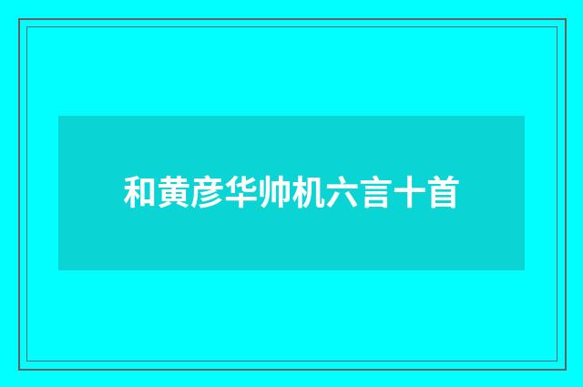 和黄彦华帅机六言十首
