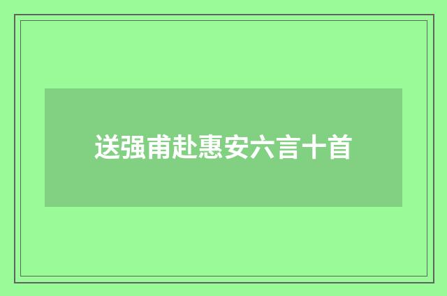 送强甫赴惠安六言十首