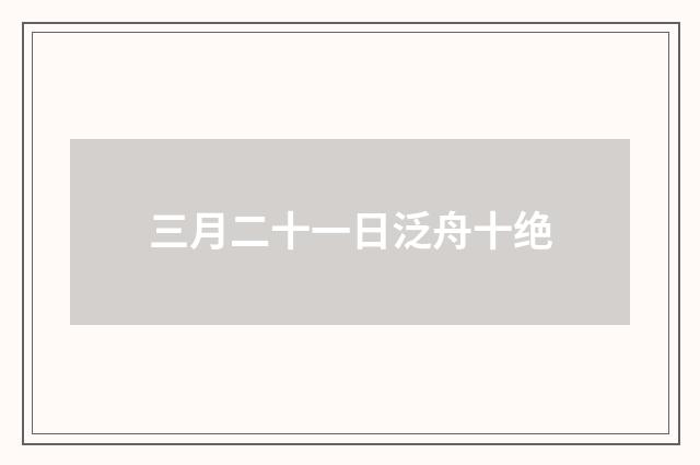 三月二十一日泛舟十绝