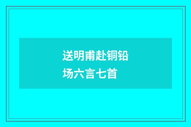 送明甫赴铜铅场六言七首