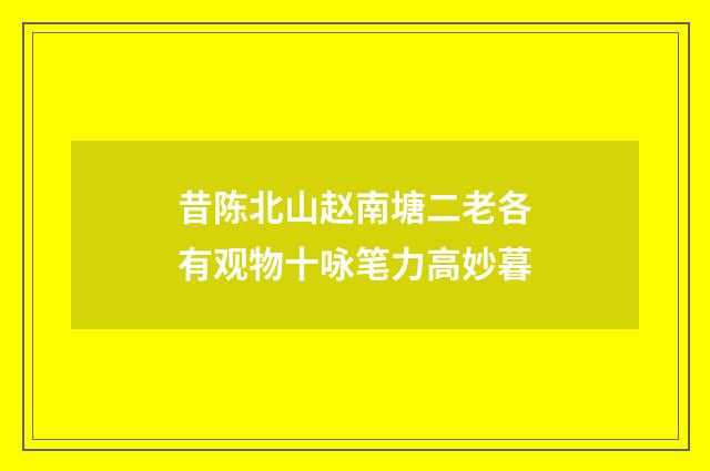 昔陈北山赵南塘二老各有观物十咏笔力高妙暮