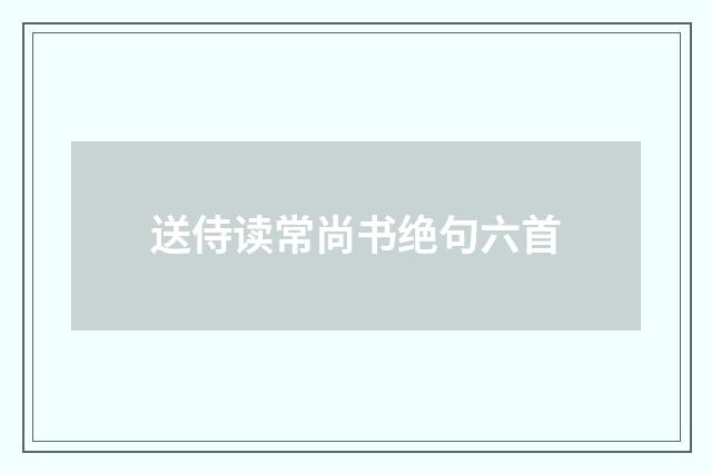 送侍读常尚书绝句六首