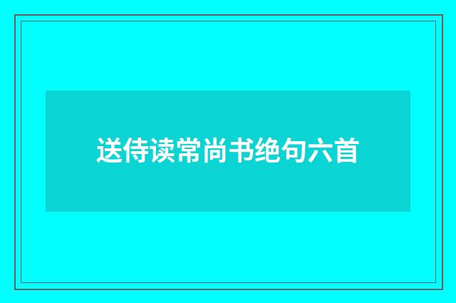 送侍读常尚书绝句六首