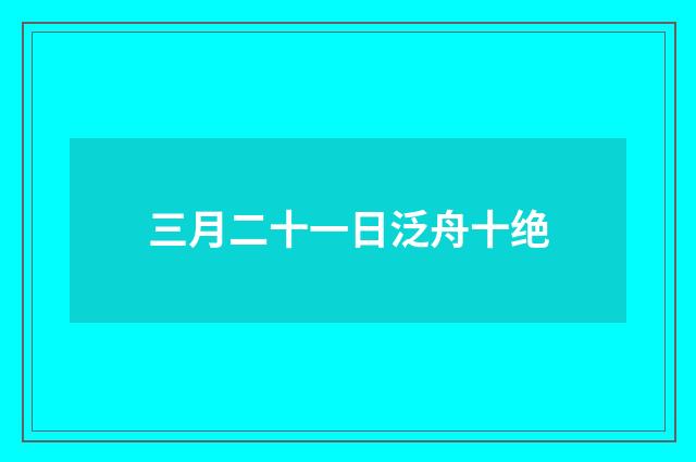 三月二十一日泛舟十绝