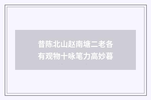 昔陈北山赵南塘二老各有观物十咏笔力高妙暮