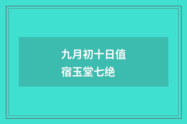 九月初十日值宿玉堂七绝