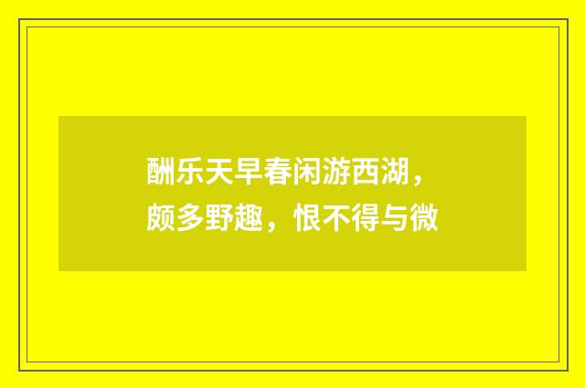 酬乐天早春闲游西湖，颇多野趣，恨不得与微