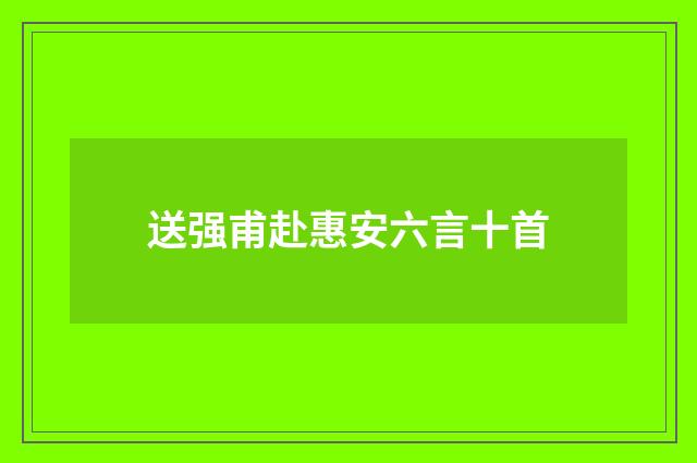 送强甫赴惠安六言十首