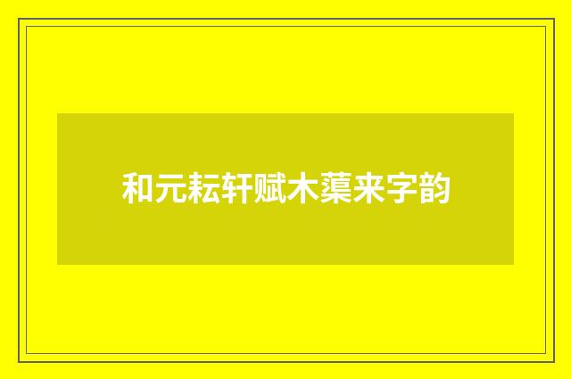 和元耘轩赋木蕖来字韵