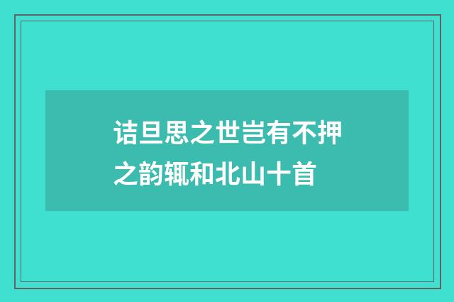 诘旦思之世岂有不押之韵辄和北山十首