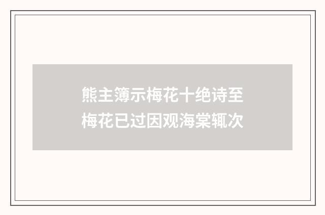 熊主簿示梅花十绝诗至梅花已过因观海棠辄次