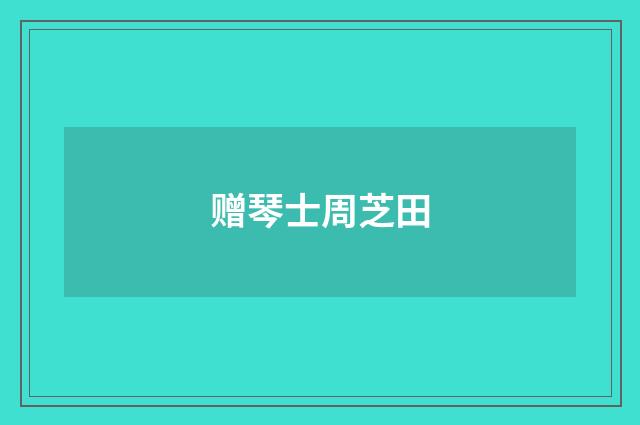 赠琴士周芝田