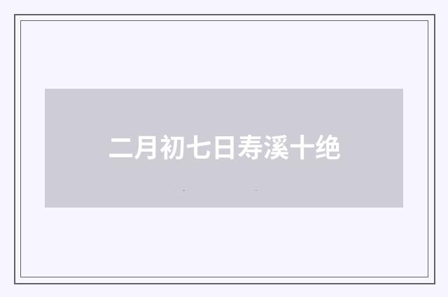 二月初七日寿溪十绝