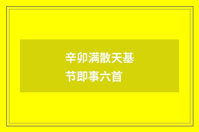 辛卯满散天基节即事六首