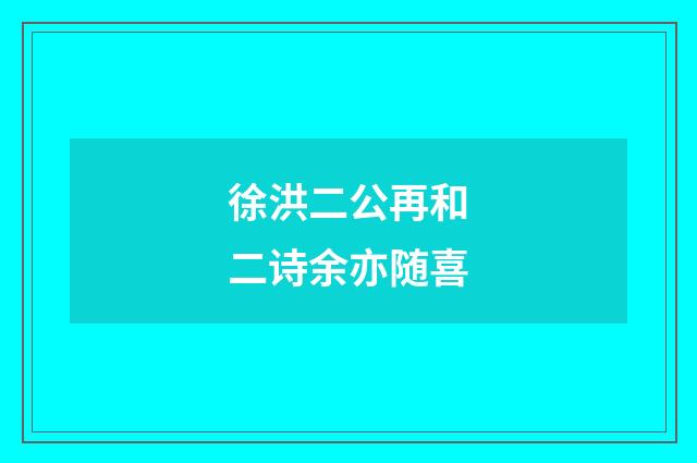 徐洪二公再和二诗余亦随喜