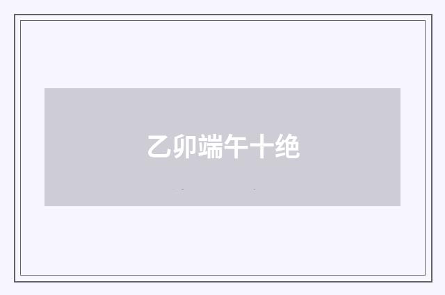 乙卯端午十绝