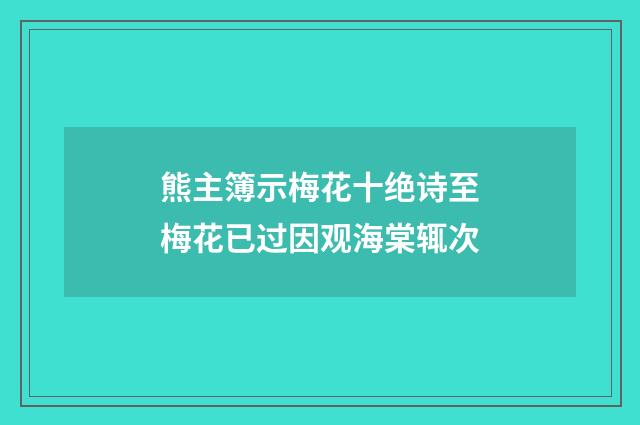 熊主簿示梅花十绝诗至梅花已过因观海棠辄次