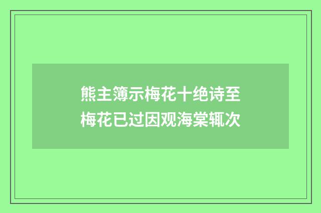 熊主簿示梅花十绝诗至梅花已过因观海棠辄次