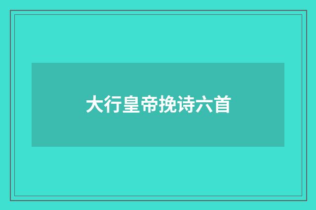 大行皇帝挽诗六首