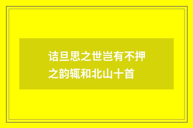 诘旦思之世岂有不押之韵辄和北山十首