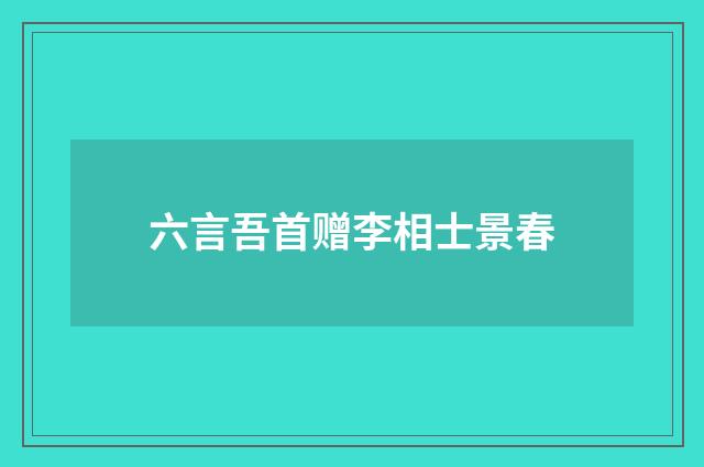 六言吾首赠李相士景春