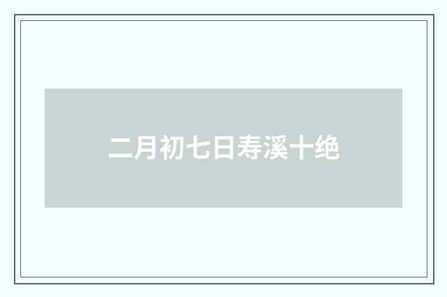 二月初七日寿溪十绝