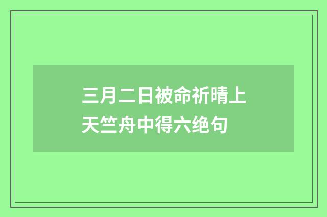 三月二日被命祈晴上天竺舟中得六绝句