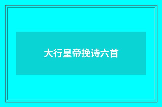 大行皇帝挽诗六首