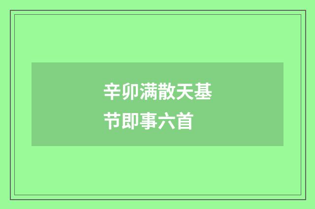 辛卯满散天基节即事六首