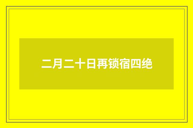 二月二十日再锁宿四绝