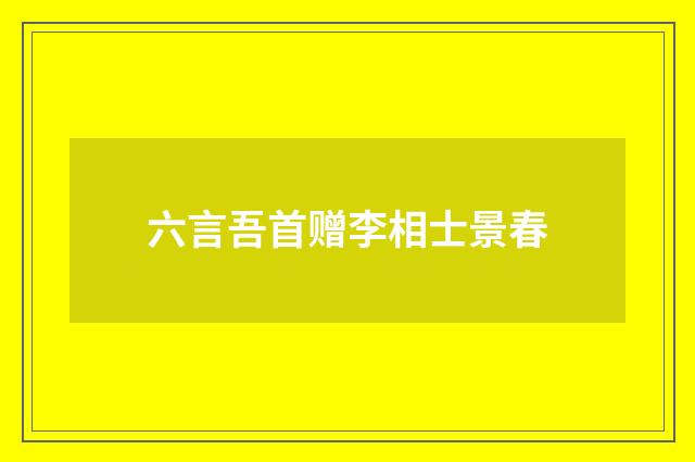 六言吾首赠李相士景春