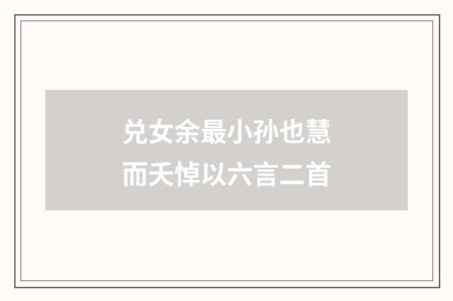 兑女余最小孙也慧而夭悼以六言二首