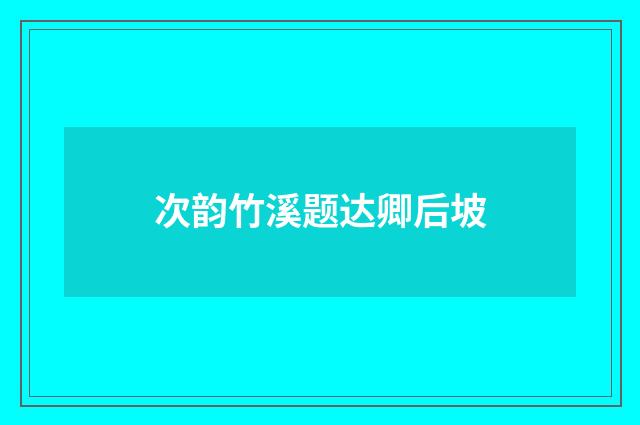 次韵竹溪题达卿后坡