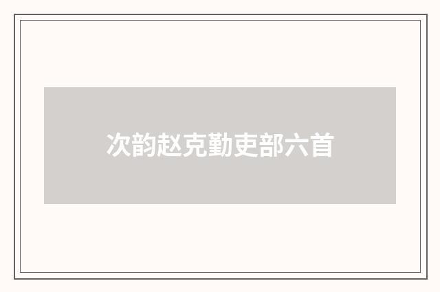 次韵赵克勤吏部六首