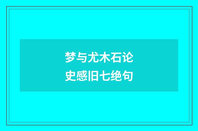 梦与尤木石论史感旧七绝句