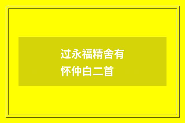 过永福精舍有怀仲白二首