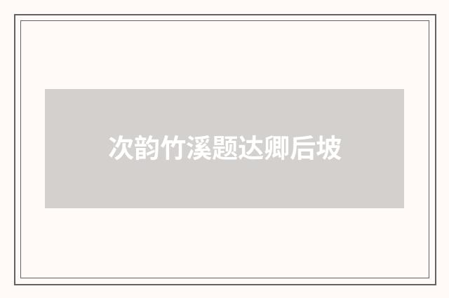 次韵竹溪题达卿后坡
