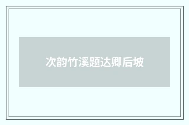 次韵竹溪题达卿后坡