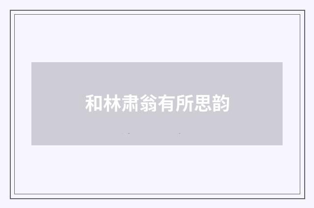 和林肃翁有所思韵