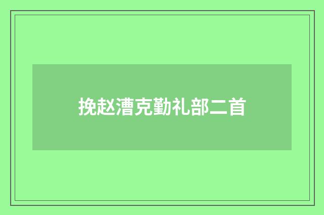 挽赵漕克勤礼部二首
