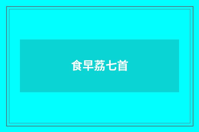 食早荔七首