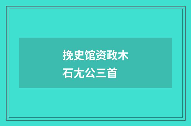 挽史馆资政木石尢公三首