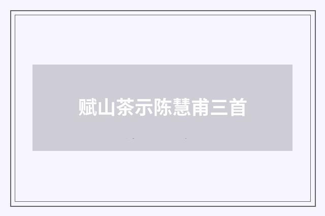赋山茶示陈慧甫三首