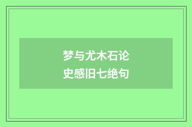 梦与尤木石论史感旧七绝句