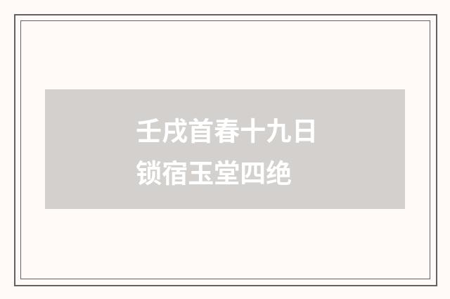 壬戌首春十九日锁宿玉堂四绝
