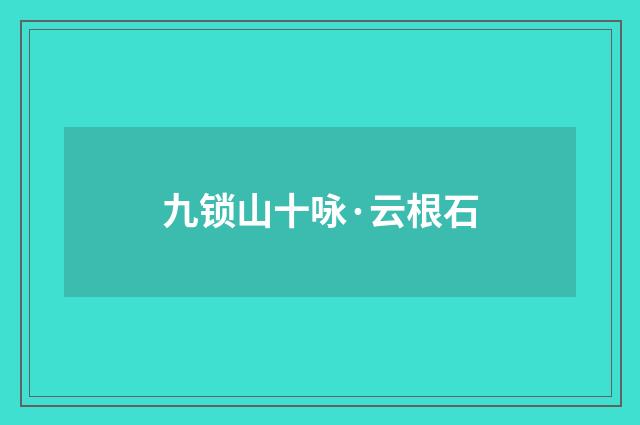九锁山十咏·云根石