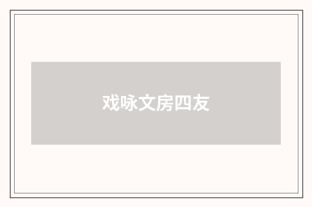 戏咏文房四友