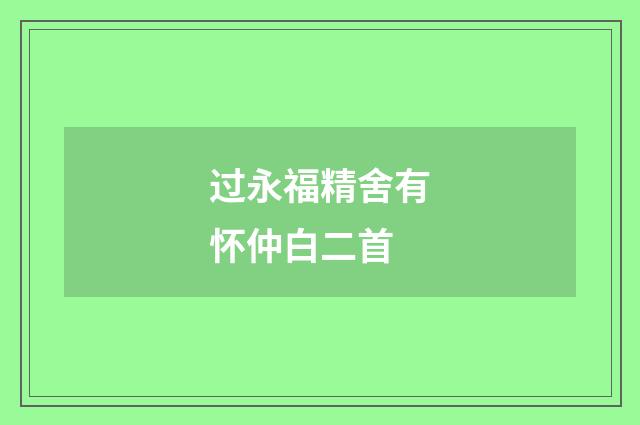 过永福精舍有怀仲白二首