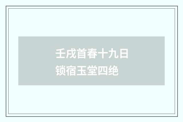 壬戌首春十九日锁宿玉堂四绝